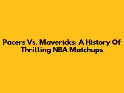 Pacers Vs. Mavericks: A History Of Thrilling NBA Matchups