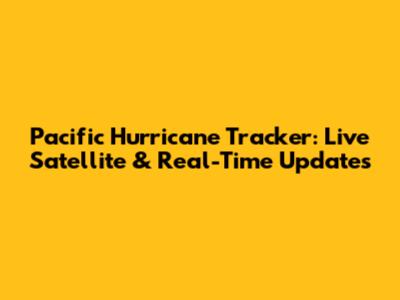Pacific Hurricane Tracker: Live Satellite & Real-Time Updates