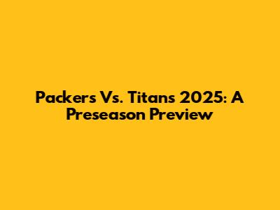 Packers Vs. Titans 2025: A Preseason Preview