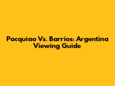 Pacquiao Vs. Barrios: Argentina Viewing Guide
