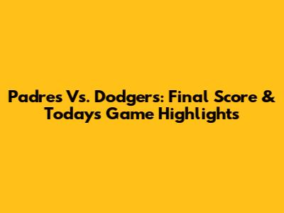 Padres Vs. Dodgers: Final Score & Today's Game Highlights