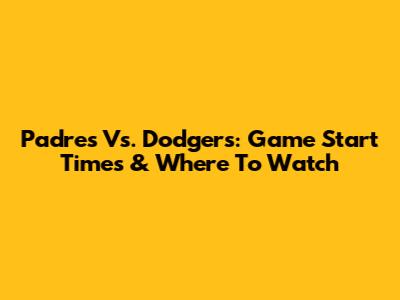 Padres Vs. Dodgers: Game Start Times & Where To Watch