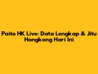 Paito HK Live: Data Lengkap & Jitu Hongkong Hari Ini