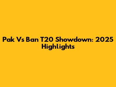 Pak Vs Ban T20 Showdown: 2025 Highlights