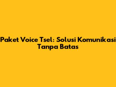 Paket Voice Tsel: Solusi Komunikasi Tanpa Batas