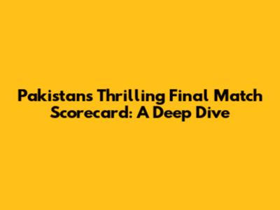 Pakistan's Thrilling Final Match Scorecard: A Deep Dive