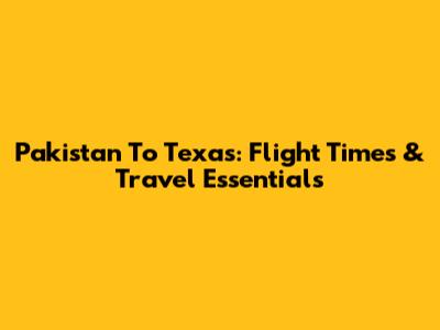 Pakistan To Texas: Flight Times & Travel Essentials