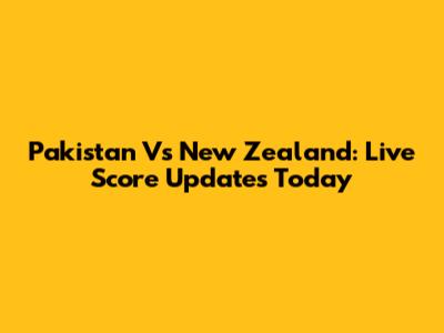Pakistan Vs New Zealand: Live Score Updates Today