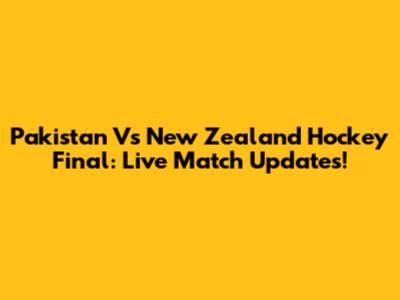 Pakistan Vs New Zealand Hockey Final: Live Match Updates!