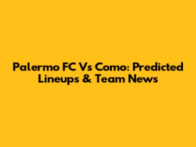 Palermo FC Vs Como: Predicted Lineups & Team News