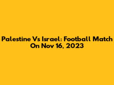 Palestine Vs Israel: Football Match On Nov 16, 2023