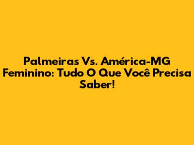 Palmeiras Vs. América-MG Feminino: Tudo O Que Você Precisa Saber!