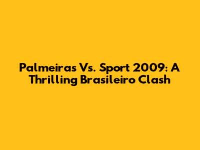 Palmeiras Vs. Sport 2009: A Thrilling Brasileiro Clash
