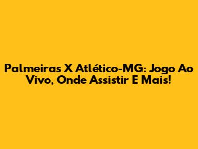 Palmeiras X Atlético-MG: Jogo Ao Vivo, Onde Assistir E Mais!