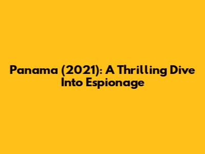 Panama (2021): A Thrilling Dive Into Espionage