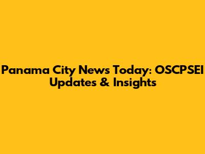 Panama City News Today: OSCPSEI Updates & Insights