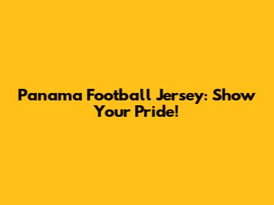 Panama Football Jersey: Show Your Pride!