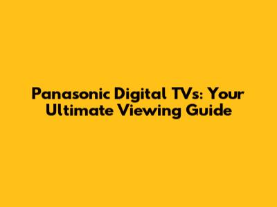 Panasonic Digital TVs: Your Ultimate Viewing Guide