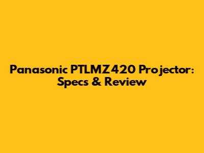 Panasonic PTLMZ420 Projector: Specs & Review
