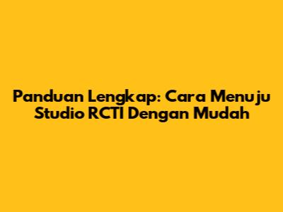 Panduan Lengkap: Cara Menuju Studio RCTI Dengan Mudah
