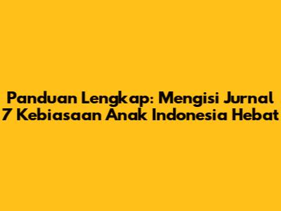 Panduan Lengkap: Mengisi Jurnal 7 Kebiasaan Anak Indonesia Hebat