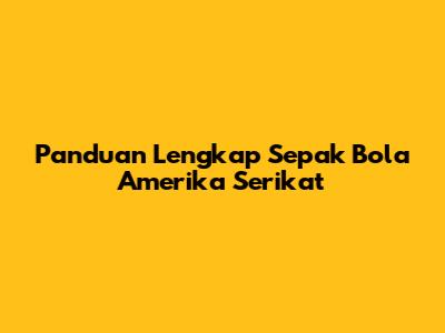 Panduan Lengkap Sepak Bola Amerika Serikat