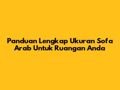 Panduan Lengkap Ukuran Sofa Arab Untuk Ruangan Anda