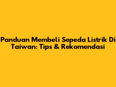 Panduan Membeli Sepeda Listrik Di Taiwan: Tips & Rekomendasi