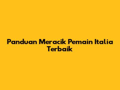 Panduan Meracik Pemain Italia Terbaik
