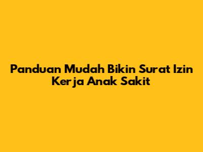 Panduan Mudah Bikin Surat Izin Kerja Anak Sakit