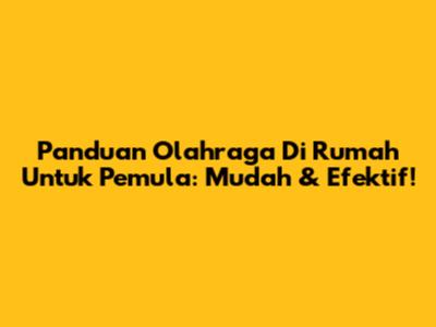 Panduan Olahraga Di Rumah Untuk Pemula: Mudah & Efektif!