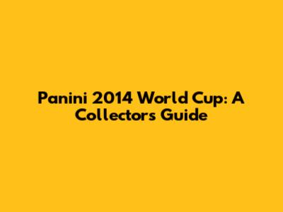 Panini 2014 World Cup: A Collector's Guide
