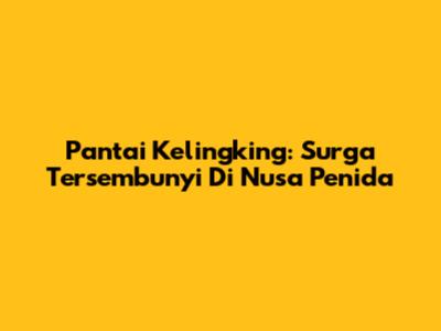 Pantai Kelingking: Surga Tersembunyi Di Nusa Penida