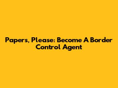Papers, Please: Become A Border Control Agent