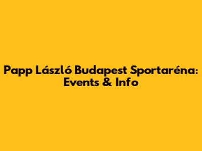 Papp László Budapest Sportaréna: Events & Info