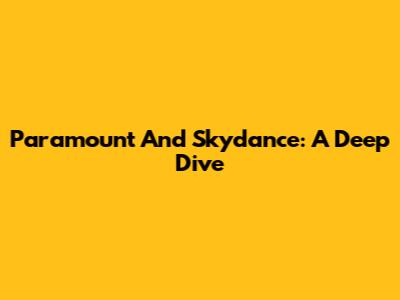 Paramount And Skydance: A Deep Dive