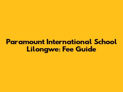 Paramount International School Lilongwe: Fee Guide