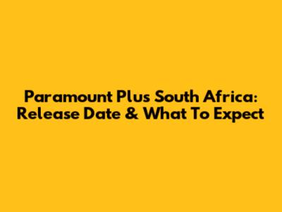 Paramount Plus South Africa: Release Date & What To Expect