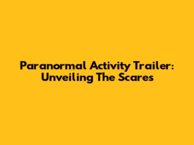 Paranormal Activity Trailer: Unveiling The Scares