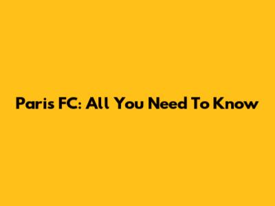 Paris FC: All You Need To Know