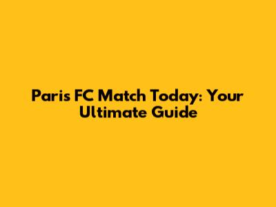 Paris FC Match Today: Your Ultimate Guide