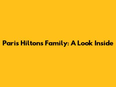 Paris Hilton's Family: A Look Inside