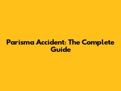 Parisma Accident: The Complete Guide