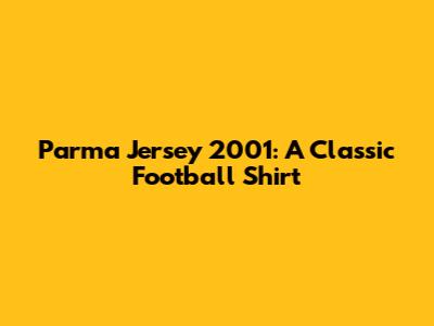 Parma Jersey 2001: A Classic Football Shirt