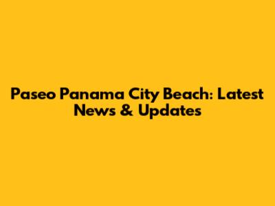 Paseo Panama City Beach: Latest News & Updates