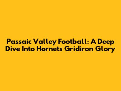 Passaic Valley Football: A Deep Dive Into Hornets Gridiron Glory
