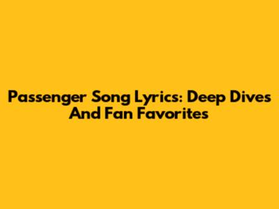 Passenger Song Lyrics: Deep Dives And Fan Favorites