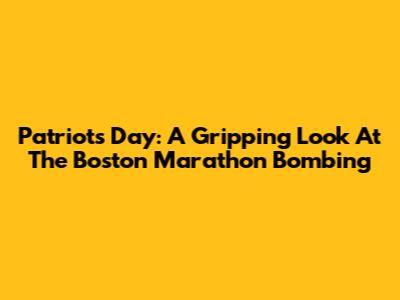 Patriots Day: A Gripping Look At The Boston Marathon Bombing