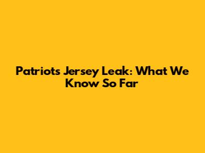 Patriots Jersey Leak: What We Know So Far