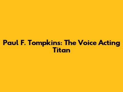 Paul F. Tompkins: The Voice Acting Titan